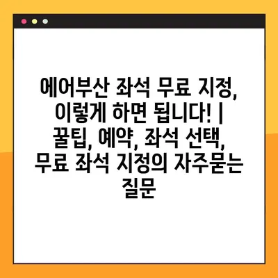 에어부산 좌석 무료 지정, 이렇게 하면 됩니다! |  꿀팁, 예약, 좌석 선택, 무료 좌석 지정