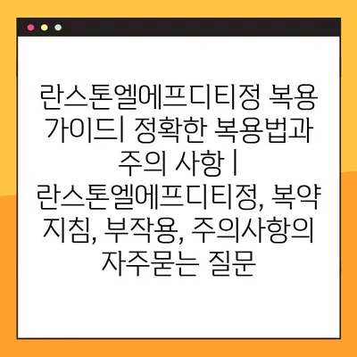 란스톤엘에프디티정 복용 가이드| 정확한 복용법과 주의 사항 | 란스톤엘에프디티정, 복약 지침, 부작용, 주의사항