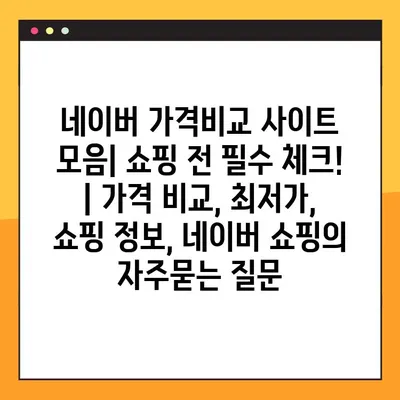 네이버 가격비교 사이트 모음| 쇼핑 전 필수 체크! | 가격 비교, 최저가, 쇼핑 정보, 네이버 쇼핑