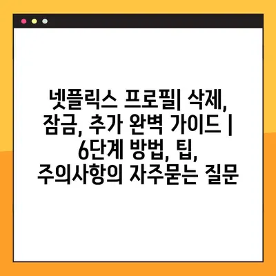 넷플릭스 프로필| 삭제, 잠금, 추가 완벽 가이드 | 6단계 방법, 팁, 주의사항
