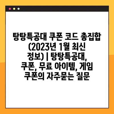 탕탕특공대 쿠폰 코드 총집합 (2023년 1월 최신 정보) | 탕탕특공대, 쿠폰, 무료 아이템, 게임 쿠폰