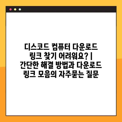 디스코드 컴퓨터 다운로드 링크 찾기 어려워요? | 간단한 해결 방법과 다운로드 링크 모음