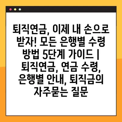 퇴직연금, 이제 내 손으로 받자! 모든 은행별 수령 방법 5단계 가이드 | 퇴직연금, 연금 수령, 은행별 안내, 퇴직금