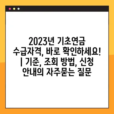 2023년 기초연금 수급자격, 바로 확인하세요! | 기준, 조회 방법, 신청 안내