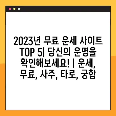 2023년 무료 운세 사이트 TOP 5| 당신의 운명을 확인해보세요! | 운세, 무료, 사주, 타로, 궁합