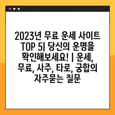 2023년 무료 운세 사이트 TOP 5| 당신의 운명을 확인해보세요! | 운세, 무료, 사주, 타로, 궁합