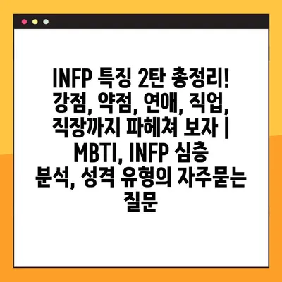 INFP 특징 2탄 총정리! 강점, 약점, 연애, 직업, 직장까지 파헤쳐 보자 | MBTI, INFP 심층 분석, 성격 유형