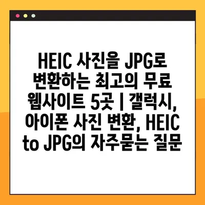 HEIC 사진을 JPG로 변환하는 최고의 무료 웹사이트 5곳 | 갤럭시, 아이폰 사진 변환, HEIC to JPG