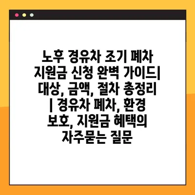 노후 경유차 조기 폐차 지원금 신청 완벽 가이드| 대상, 금액, 절차 총정리 | 경유차 폐차, 환경 보호, 지원금 혜택