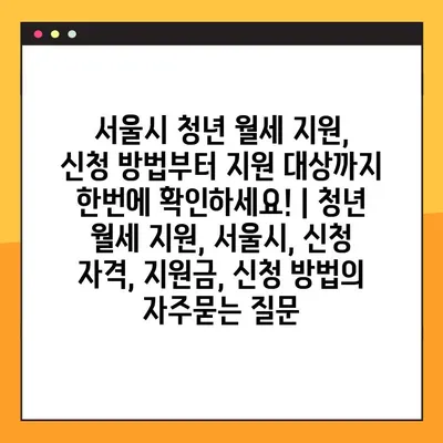 서울시 청년 월세 지원, 신청 방법부터 지원 대상까지 한번에 확인하세요! | 청년 월세 지원, 서울시, 신청 자격, 지원금, 신청 방법