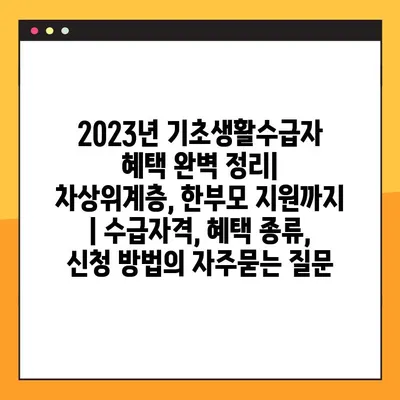 2023년 기초생활수급자 혜택 완벽 정리| 차상위계층, 한부모 지원까지 | 수급자격, 혜택 종류, 신청 방법