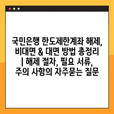 국민은행 한도제한계좌 해제, 비대면 & 대면 방법 총정리 | 해제 절차, 필요 서류, 주의 사항