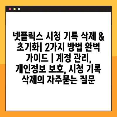 넷플릭스 시청 기록 삭제 & 초기화| 2가지 방법 완벽 가이드 | 계정 관리, 개인정보 보호, 시청 기록 삭제