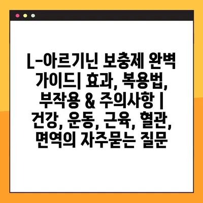 L-아르기닌 보충제 완벽 가이드| 효과, 복용법, 부작용 & 주의사항 | 건강, 운동, 근육, 혈관, 면역