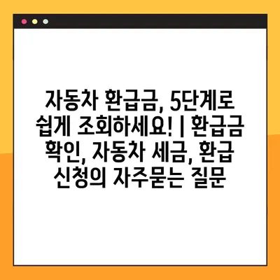 자동차 환급금, 5단계로 쉽게 조회하세요! | 환급금 확인, 자동차 세금, 환급 신청