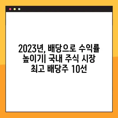 2023년 국내 배당주식 TOP 10 & 투자 전략 | 고수익 배당, 안정적인 투자, 주식 추천, 투자 가이드