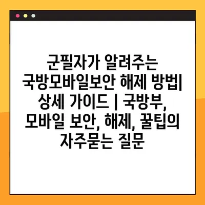 군필자가 알려주는 국방모바일보안 해제 방법| 상세 가이드 | 국방부, 모바일 보안, 해제, 꿀팁