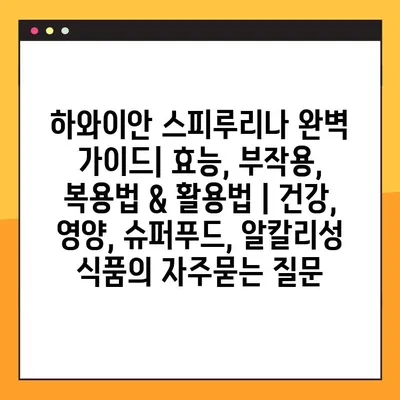 하와이안 스피루리나 완벽 가이드| 효능, 부작용, 복용법 & 활용법 | 건강, 영양, 슈퍼푸드, 알칼리성 식품