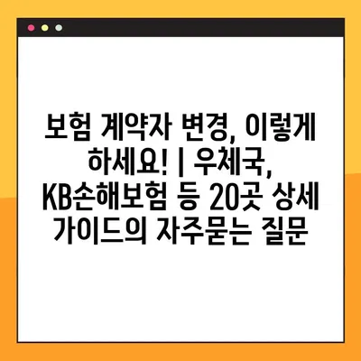 보험 계약자 변경, 이렇게 하세요! | 우체국, KB손해보험 등 20곳 상세 가이드