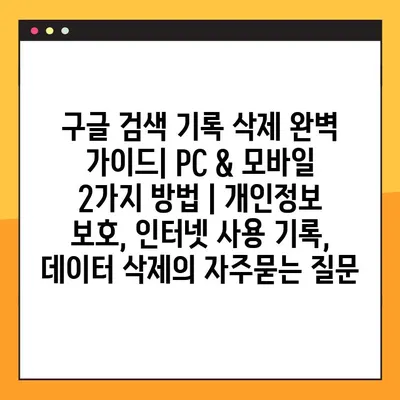 구글 검색 기록 삭제 완벽 가이드| PC & 모바일 2가지 방법 | 개인정보 보호, 인터넷 사용 기록, 데이터 삭제