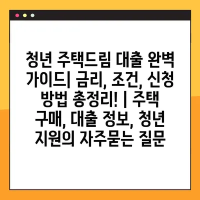 청년 주택드림 대출 완벽 가이드| 금리, 조건, 신청 방법 총정리! | 주택 구매, 대출 정보, 청년 지원