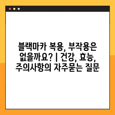 블랙마카 복용, 부작용은 없을까요? | 건강, 효능, 주의사항