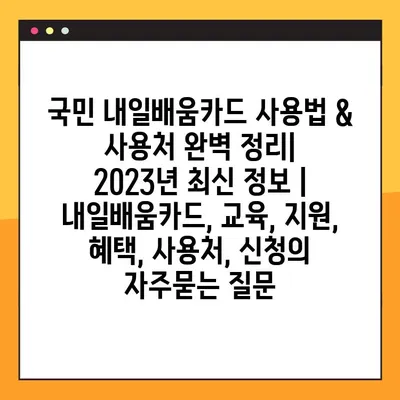 국민 내일배움카드 사용법 & 사용처 완벽 정리| 2023년 최신 정보 | 내일배움카드, 교육, 지원, 혜택, 사용처, 신청
