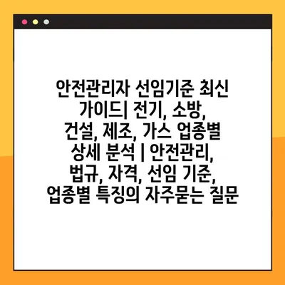 안전관리자 선임기준 최신 가이드| 전기, 소방, 건설, 제조, 가스 업종별 상세 분석 | 안전관리, 법규, 자격, 선임 기준, 업종별 특징