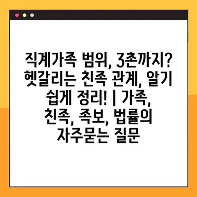 직계가족 범위, 3촌까지? 헷갈리는 친족 관계, 알기 쉽게 정리! | 가족, 친족, 족보, 법률