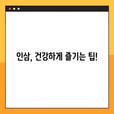 인삼의 효능과 부작용, 그리고 올바른 복용법| 건강하게 인삼 섭취하기 | 인삼 효능, 인삼 부작용, 인삼 복용법, 인삼 건강 팁