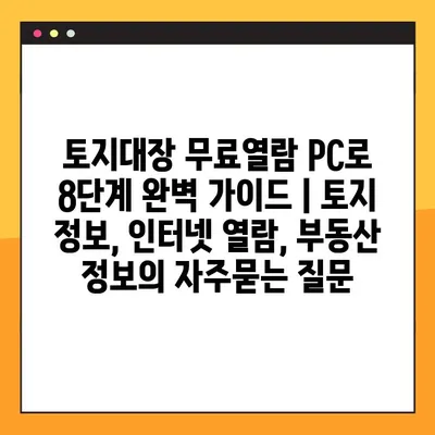 토지대장 무료열람 PC로 8단계 완벽 가이드 | 토지 정보, 인터넷 열람, 부동산 정보