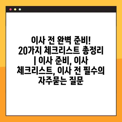 이사 전 완벽 준비! 20가지 체크리스트 총정리 | 이사 준비, 이사 체크리스트, 이사 전 필수