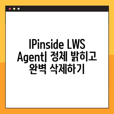 IPinside LWS Agent 정체 밝히고 삭제하기| 프로그램 분석 및 제거 후기 | LWS Agent, 악성 프로그램, 삭제 방법, 보안 팁