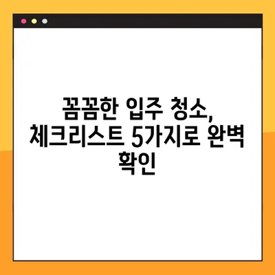 입주 청소 업체 비용 & 준비물 체크리스트 5가지| 꼼꼼하게 알아보고 똑똑하게 준비하세요! | 입주청소, 비용, 체크리스트, 준비물