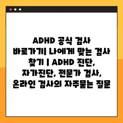 ADHD 공식 검사 바로가기| 나에게 맞는 검사 찾기 | ADHD 진단, 자가진단, 전문가 검사, 온라인 검사