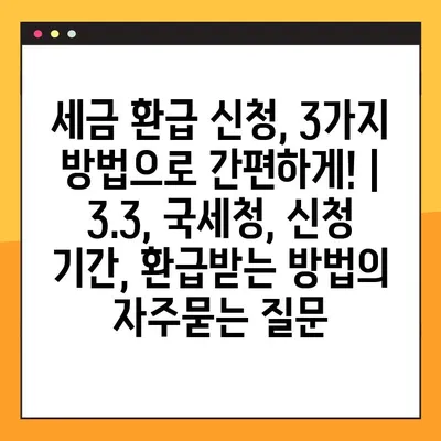 세금 환급 신청, 3가지 방법으로 간편하게! | 3.3, 국세청, 신청 기간, 환급받는 방법