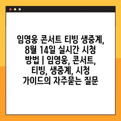 임영웅 콘서트 티빙 생중계, 8월 14일 실시간 시청 방법 | 임영웅, 콘서트, 티빙, 생중계, 시청 가이드