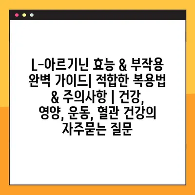 L-아르기닌 효능 & 부작용 완벽 가이드| 적합한 복용법 & 주의사항 | 건강, 영양, 운동, 혈관 건강