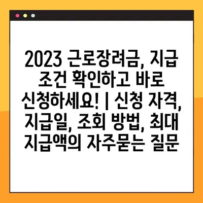 2023 근로장려금, 지급 조건 확인하고 바로 신청하세요! | 신청 자격, 지급일, 조회 방법, 최대 지급액