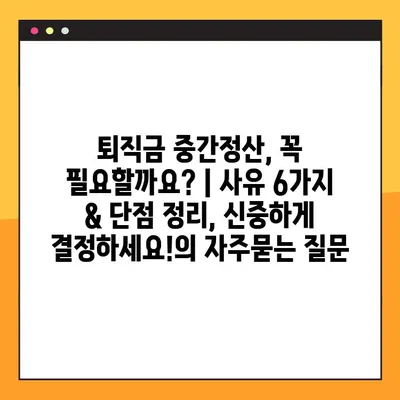 퇴직금 중간정산, 꼭 필요할까요? | 사유 6가지 & 단점 정리, 신중하게 결정하세요!