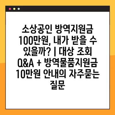 소상공인 방역지원금 100만원, 내가 받을 수 있을까? | 대상 조회 Q&A + 방역물품지원금 10만원 안내