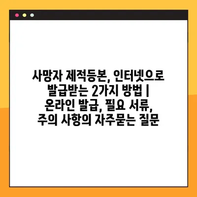 사망자 제적등본, 인터넷으로 발급받는 2가지 방법 | 온라인 발급, 필요 서류, 주의 사항