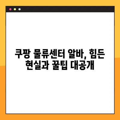 쿠팡 물류센터 알바 후기 모음 | 직원들이 말하는 현실과 꿀팁 | 쿠팡 알바, 물류센터, 배송, 후기, 꿀팁, 솔직후기