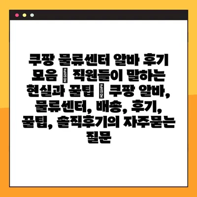 쿠팡 물류센터 알바 후기 모음 | 직원들이 말하는 현실과 꿀팁 | 쿠팡 알바, 물류센터, 배송, 후기, 꿀팁, 솔직후기