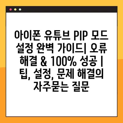 아이폰 유튜브 PIP 모드 설정 완벽 가이드| 오류 해결 & 100% 성공 | 팁, 설정, 문제 해결