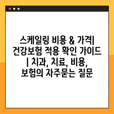 스케일링 비용 & 가격| 건강보험 적용 확인 가이드 | 치과, 치료, 비용, 보험