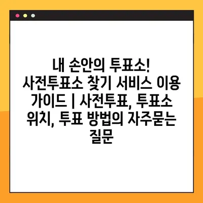 내 손안의 투표소! 사전투표소 찾기 서비스 이용 가이드 | 사전투표, 투표소 위치, 투표 방법
