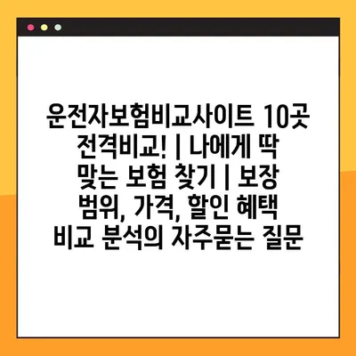 운전자보험비교사이트 10곳 전격비교! | 나에게 딱 맞는 보험 찾기 | 보장 범위, 가격, 할인 혜택 비교 분석