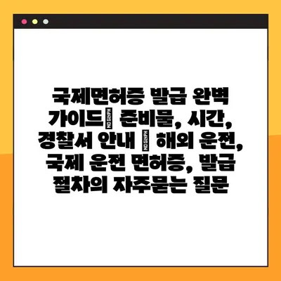 국제면허증 발급 완벽 가이드| 준비물, 시간, 경찰서 안내 | 해외 운전, 국제 운전 면허증, 발급 절차