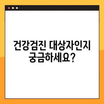 건강검진 대상자 조회, 지금 바로 확인하세요! | 건강검진, 대상자 조회 방법, 주의사항 4가지